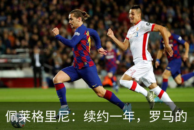 佩莱格里尼：续约一年，罗马的“幸福围城