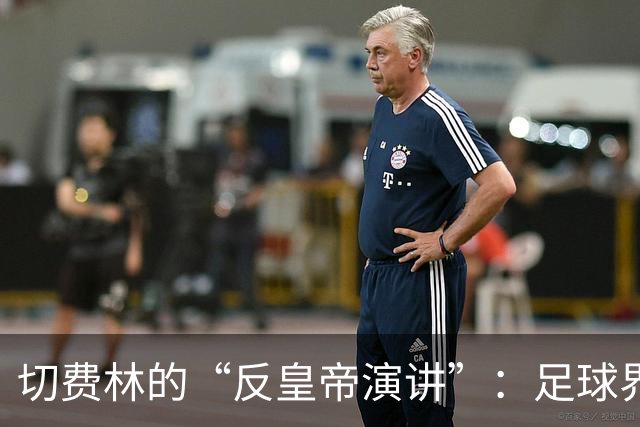 切费林的“反皇帝演讲”：足球界的幽默启示录