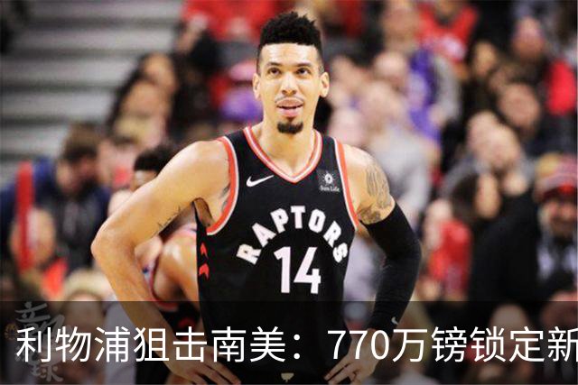 利物浦狙击南美：770万镑锁定新星小阿兰达！