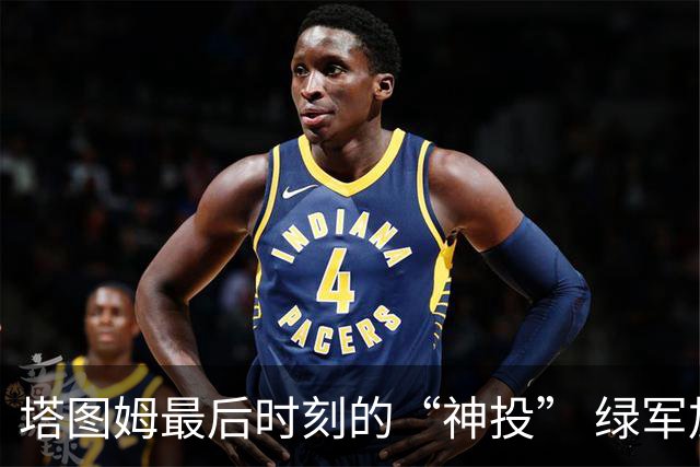 塔图姆最后时刻的“神投” 绿军加时赛大逆转篮网