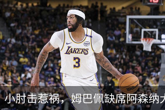 小肘击惹祸，姆巴佩缺席阿森纳大战